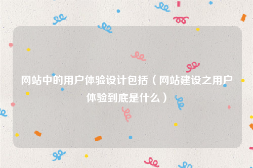 网站中的用户体验设计包括（网站建设之用户体验到底是什么）