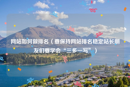 网站如何做排名（要保持网站排名稳定站长朋友们要学会“三多一写”）
