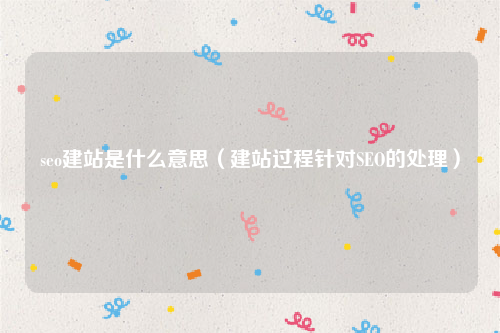 seo建站是什么意思（建站过程针对SEO的处理）