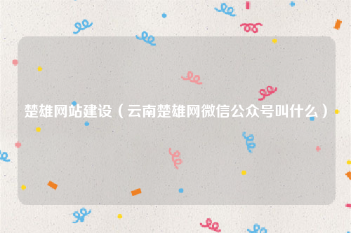 楚雄网站建设（云南楚雄网微信公众号叫什么）