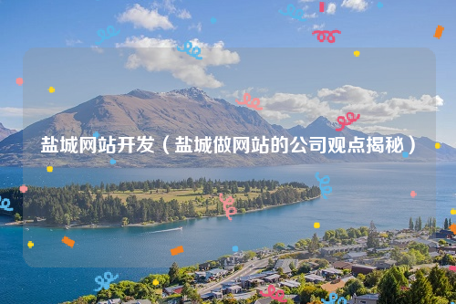 盐城网站开发（盐城做网站的公司观点揭秘）