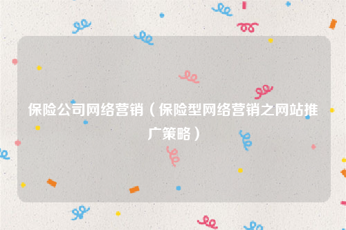 保险公司网络营销（保险型网络营销之网站推广策略）