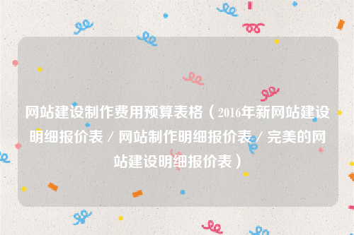 网站建设制作费用预算表格（2016年新网站建设明细报价表／网站制作明细报价表／完美的网站建设明细报价表）