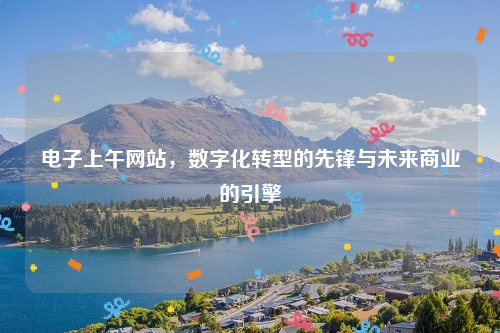 电子上午网站，数字化转型的先锋与未来商业的引擎