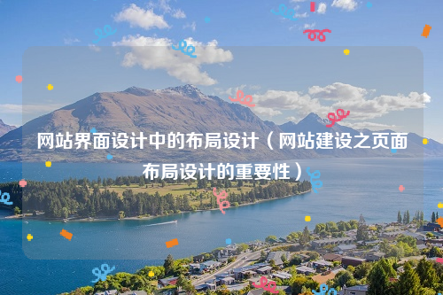 网站界面设计中的布局设计（网站建设之页面布局设计的重要性）