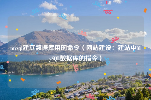 mysql建立数据库用的命令（网站建设：建站中MySQL数据库的指令）