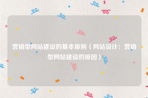 营销型网站建设的基本原则（网站设计：营销型网站建设的原因）