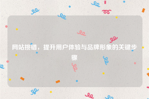 网站挑错，提升用户体验与品牌形象的关键步骤