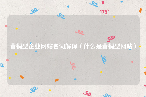 营销型企业网站名词解释（什么是营销型网站）