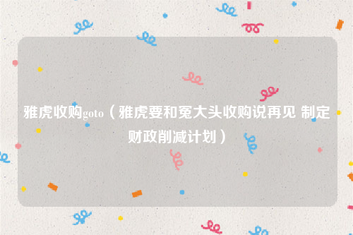 雅虎收购goto（雅虎要和冤大头收购说再见 制定财政削减计划）