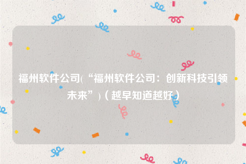 福州软件公司(“福州软件公司：创新科技引领未来”)（越早知道越好）