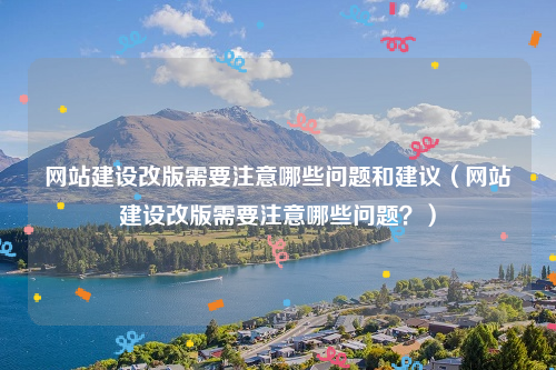 网站建设改版需要注意哪些问题和建议（网站建设改版需要注意哪些问题？）