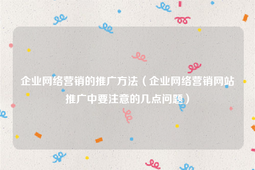 企业网络营销的推广方法（企业网络营销网站推广中要注意的几点问题）