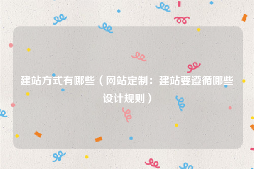 建站方式有哪些（网站定制：建站要遵循哪些设计规则）