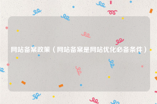 网站备案政策（网站备案是网站优化必备条件）