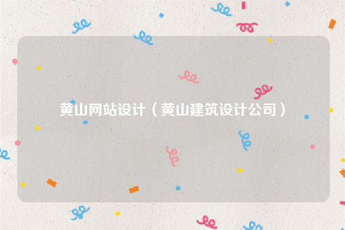 黄山网站设计（黄山建筑设计公司）