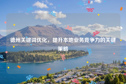 德州关键词优化，提升本地业务竞争力的关键策略