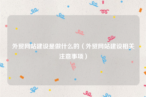 外贸网站建设是做什么的（外贸网站建设相关注意事项）