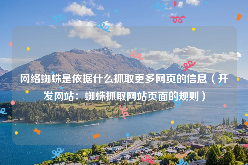 网络蜘蛛是依据什么抓取更多网页的信息（开发网站：蜘蛛抓取网站页面的规则）