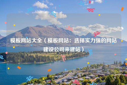 模板网站大全（模板网站：选择实力强的网站建设公司来建站）