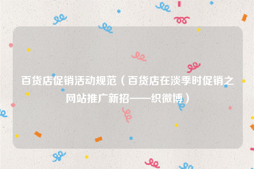百货店促销活动规范（百货店在淡季时促销之网站推广新招——织微博）