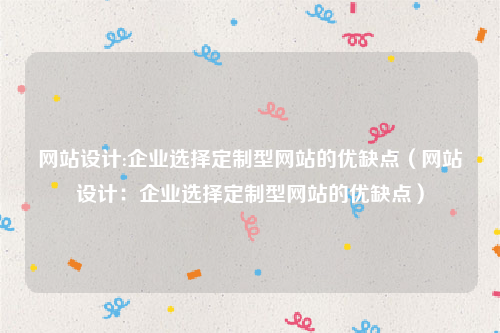 网站设计:企业选择定制型网站的优缺点（网站设计：企业选择定制型网站的优缺点）