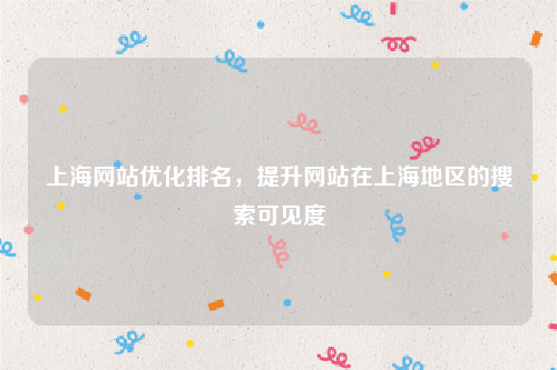 上海网站优化排名，提升网站在上海地区的搜索可见度