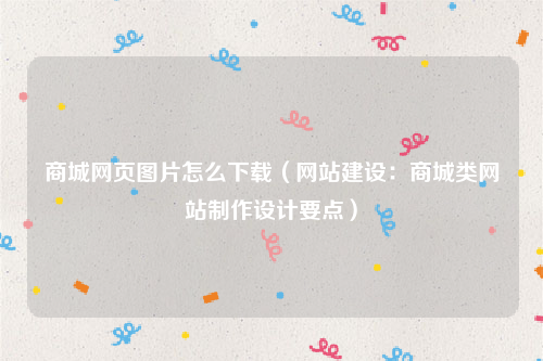 商城网页图片怎么下载（网站建设：商城类网站制作设计要点）