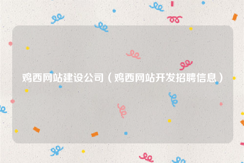 鸡西网站建设公司（鸡西网站开发招聘信息）