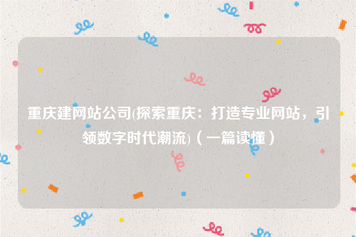 重庆建网站公司(探索重庆：打造专业网站，引领数字时代潮流)（一篇读懂）