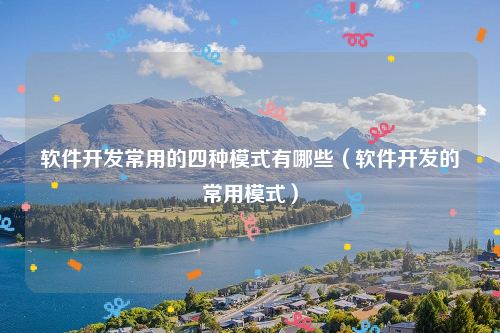 软件开发常用的四种模式有哪些（软件开发的常用模式）