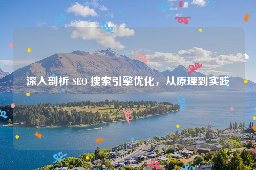 深入剖析 SEO 搜索引擎优化，从原理到实践