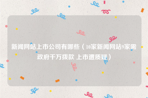 新闻网站上市公司有哪些（10家新闻网站9家需政府千万拨款 上市遭质疑）