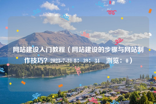 网站建设入门教程（网站建设的步骤与网站制作技巧？2023-7-31 8：39：34　浏览：0）