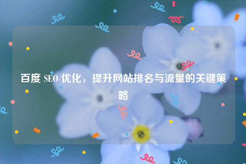 百度 SEO 优化，提升网站排名与流量的关键策略