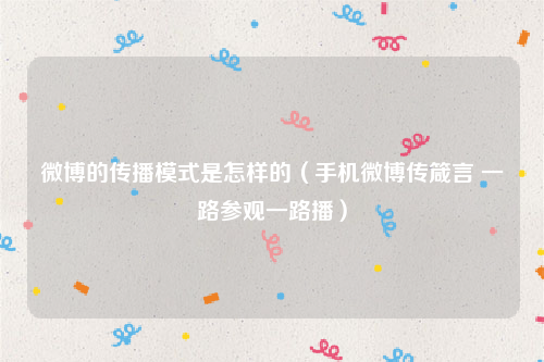微博的传播模式是怎样的（手机微博传箴言 一路参观一路播）