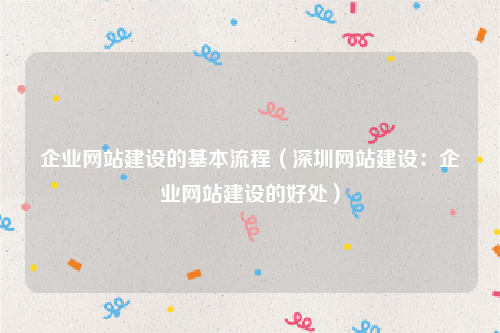 企业网站建设的基本流程（深圳网站建设：企业网站建设的好处）