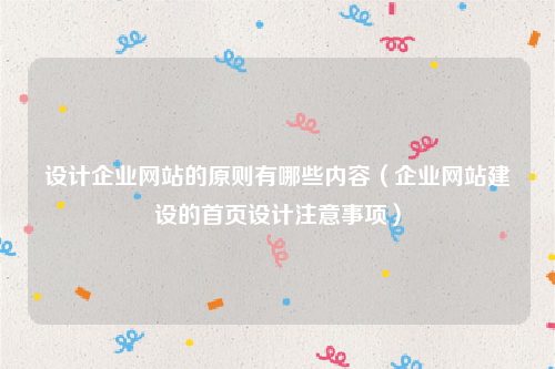 设计企业网站的原则有哪些内容（企业网站建设的首页设计注意事项）