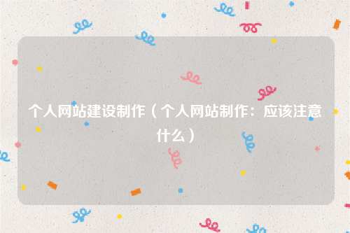 个人网站建设制作（个人网站制作：应该注意什么）