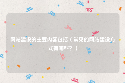 网站建设的主要内容包括（常见的网站建设方式有哪些？）
