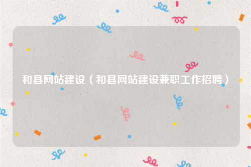 和县网站建设（和县网站建设兼职工作招聘）