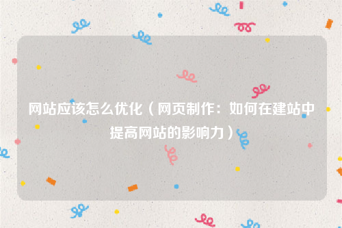 网站应该怎么优化（网页制作：如何在建站中提高网站的影响力）