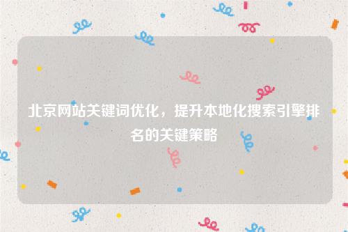 北京网站关键词优化，提升本地化搜索引擎排名的关键策略