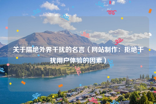 关于隔绝外界干扰的名言（网站制作：拒绝干扰用户体验的因素）