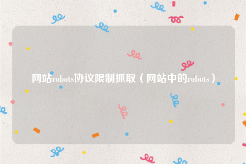 网站robots协议限制抓取（网站中的robots）