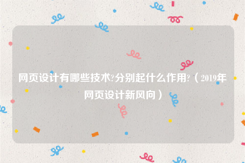 网页设计有哪些技术?分别起什么作用?（2019年网页设计新风向）
