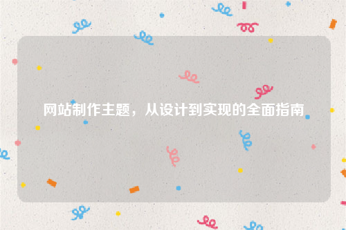 网站制作主题，从设计到实现的全面指南