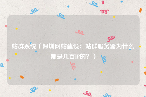 站群系统（深圳网站建设：站群服务器为什么都是几百IP的？）
