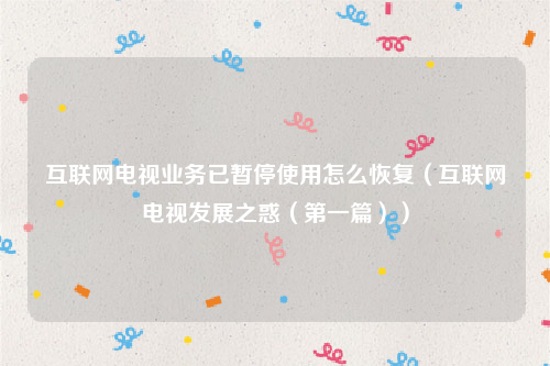 互联网电视业务已暂停使用怎么恢复（互联网电视发展之惑（第一篇））
