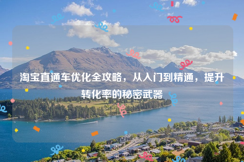 淘宝直通车优化全攻略，从入门到精通，提升转化率的秘密武器
